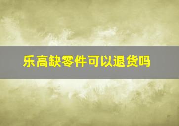 乐高缺零件可以退货吗