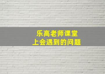 乐高老师课堂上会遇到的问题