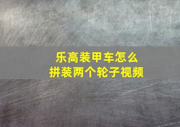 乐高装甲车怎么拼装两个轮子视频