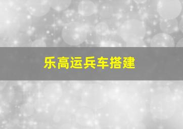 乐高运兵车搭建