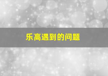 乐高遇到的问题