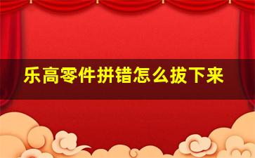 乐高零件拼错怎么拔下来