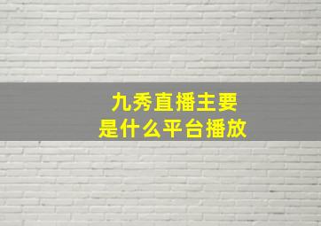 九秀直播主要是什么平台播放