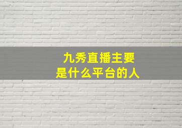 九秀直播主要是什么平台的人