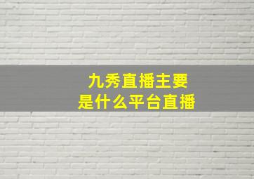 九秀直播主要是什么平台直播