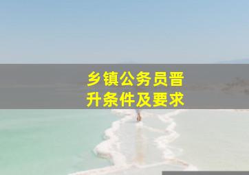 乡镇公务员晋升条件及要求