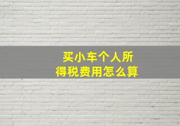 买小车个人所得税费用怎么算