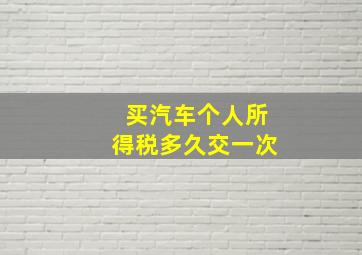 买汽车个人所得税多久交一次