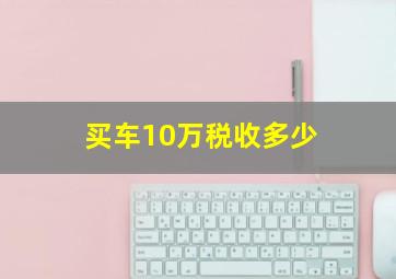 买车10万税收多少