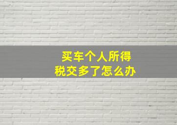 买车个人所得税交多了怎么办