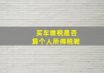 买车缴税是否算个人所得税呢