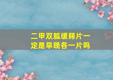 二甲双胍缓释片一定是早晚各一片吗