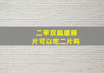 二甲双胍缓释片可以吃二片吗