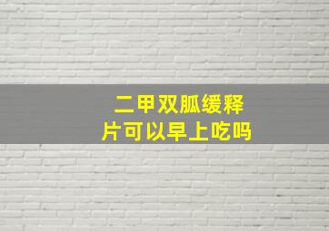 二甲双胍缓释片可以早上吃吗