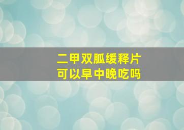 二甲双胍缓释片可以早中晚吃吗