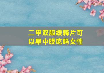 二甲双胍缓释片可以早中晚吃吗女性