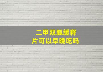 二甲双胍缓释片可以早晚吃吗