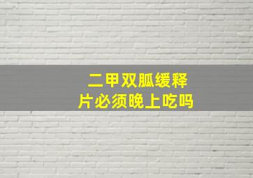 二甲双胍缓释片必须晚上吃吗