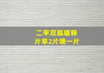 二甲双胍缓释片早2片晚一片