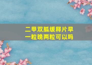 二甲双胍缓释片早一粒晚两粒可以吗