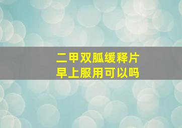 二甲双胍缓释片早上服用可以吗