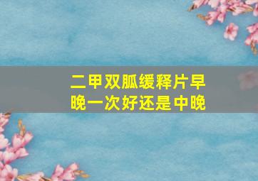 二甲双胍缓释片早晚一次好还是中晚