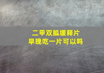 二甲双胍缓释片早晚吃一片可以吗