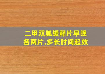 二甲双胍缓释片早晚各两片,多长时间起效