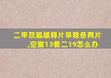 二甲双胍缓释片早晚各两片,空腹13餐二19怎么办