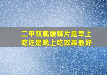 二甲双胍缓释片是早上吃还是晚上吃效果最好