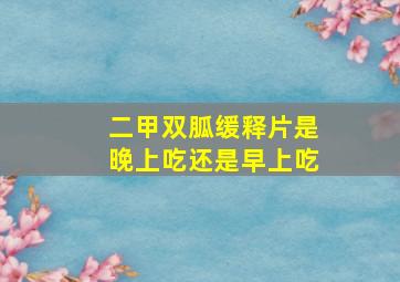 二甲双胍缓释片是晚上吃还是早上吃