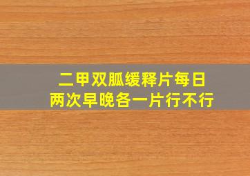 二甲双胍缓释片每日两次早晚各一片行不行