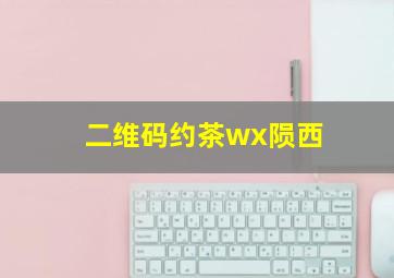 二维码约茶wx陨西