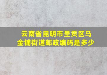 云南省昆明市呈贡区马金铺街道邮政编码是多少