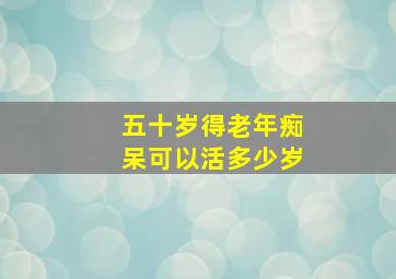 五十岁得老年痴呆可以活多少岁