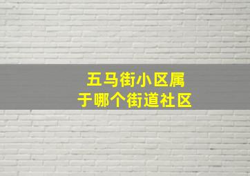 五马街小区属于哪个街道社区