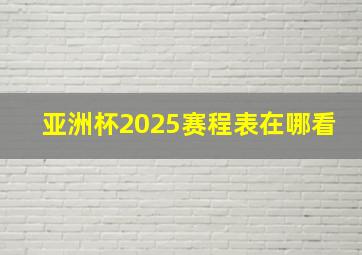 亚洲杯2025赛程表在哪看