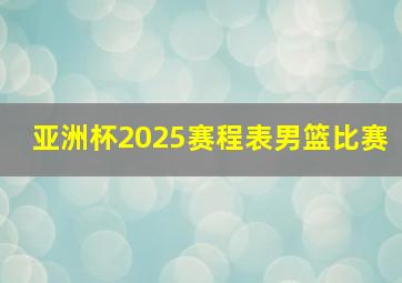 亚洲杯2025赛程表男篮比赛