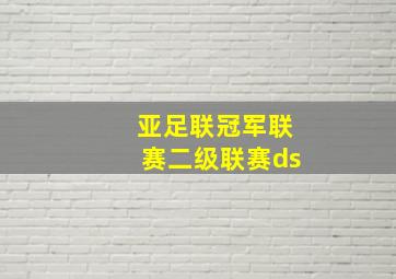 亚足联冠军联赛二级联赛ds