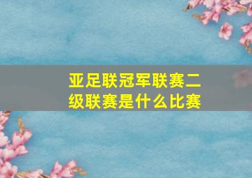 亚足联冠军联赛二级联赛是什么比赛