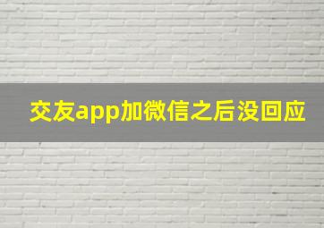 交友app加微信之后没回应