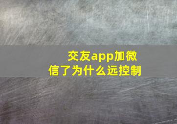 交友app加微信了为什么远控制