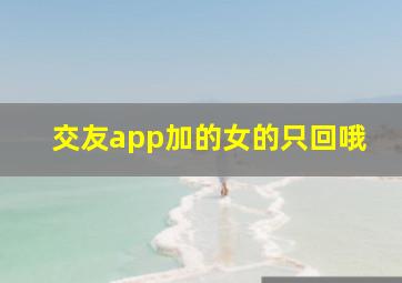 交友app加的女的只回哦