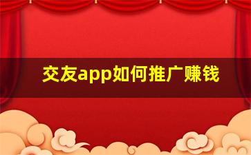 交友app如何推广赚钱