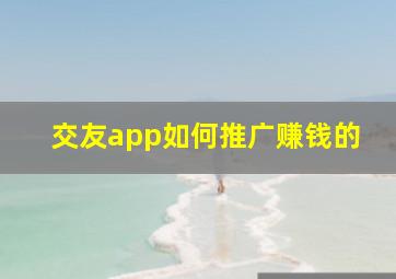 交友app如何推广赚钱的