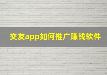 交友app如何推广赚钱软件