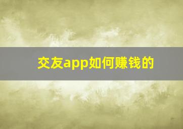 交友app如何赚钱的