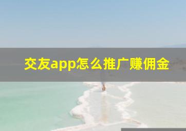 交友app怎么推广赚佣金