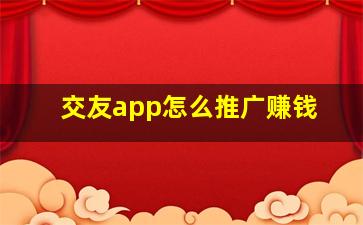 交友app怎么推广赚钱