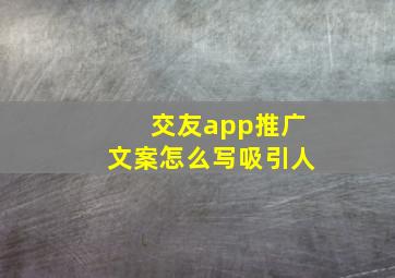 交友app推广文案怎么写吸引人